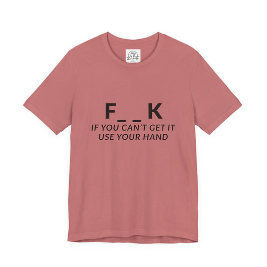 F___k if you Can't Get it Use your Hand | Offensive T Shirt