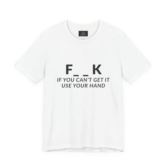 F___k if you Can't Get it Use your Hand  |  Offensive T Shirt