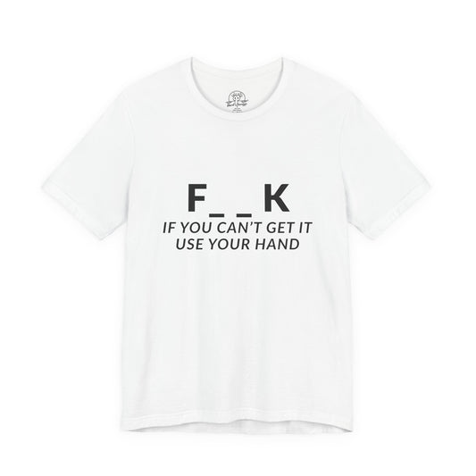 F___k if you Can't Get it Use your Hand  |  Offensive T Shirt