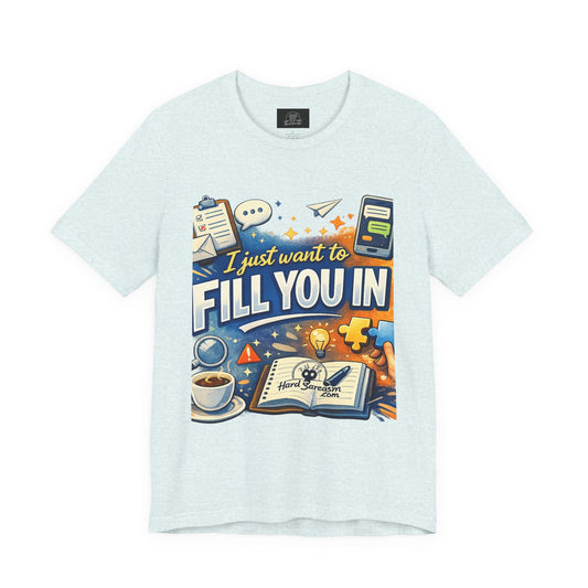 I Want to Fill you In | Straight To The Point Tee | Funny Sarcastic Double Meaning Adult Humor